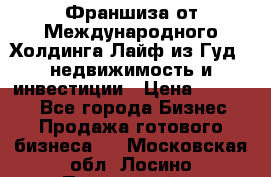 Франшиза от Международного Холдинга Лайф из Гуд - недвижимость и инвестиции › Цена ­ 82 000 - Все города Бизнес » Продажа готового бизнеса   . Московская обл.,Лосино-Петровский г.